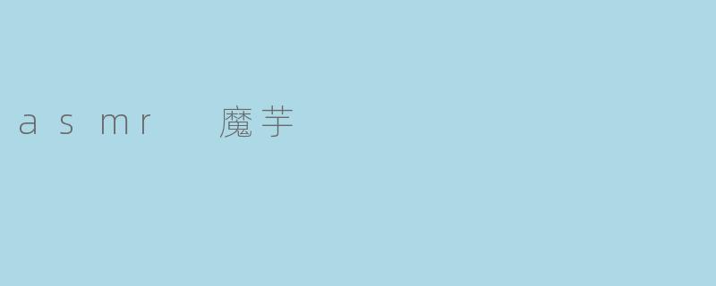 探索ASMR与魔芋的奇妙结合